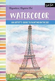 Anywhere, Anytime Art: Watercolor: The adventurous artist's guide to drawing and painting on the go!