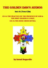 The Golden Dawn Audio CDs: Volume 3: The Practice of the Presence of God & The Holy Guardian Angel; The Rose Cross Ritual