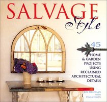 Salvage Style: 45 Home & Garden Projects Using Reclaimed Architectural Details