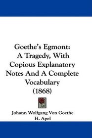 Goethe's Egmont: A Tragedy, With Copious Explanatory Notes And A Complete Vocabulary (1868)