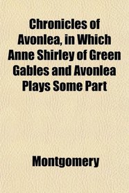 Chronicles of Avonlea, in Which Anne Shirley of Green Gables and Avonlea Plays Some Part