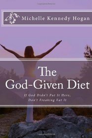 The God-Given Diet: If God Didn't Put It Here, Don't Freaking Eat It