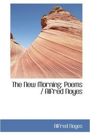 The New Morning: Poems / Alfred Noyes