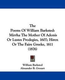 The Poems Of William Barksted: Mirrha The Mother Of Adonis Or Lustes Prodegies, 1607; Hiren Or The Faire Greeke, 1611 (1876)