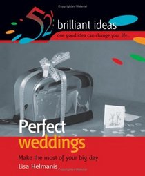 Perfect Weddings: Make the Most of Your Memorable Day (52 Brilliant Ideas)
