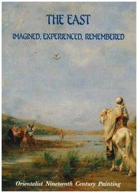 The East: Imagined, Experienced, Remembered - Orientalist Nineteenth Century Painting