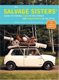 The Salvage Sisters' : Guide to Finding Style in the Street and Inspiration in the Attic