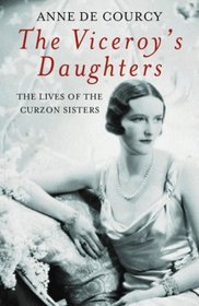 The Viceroy's Daughters: The Lives of the Curzon Sisters