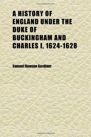 A History of England Under the Duke of Buckingham and Charles I, 1624-1628 (Volume 1)