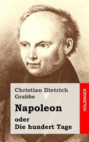 Napoleon oder Die hundert Tage: Ein Drama in fnf Aufzgen (German Edition)