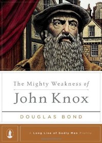 The Mighty Weakness of John Knox