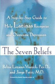 The Seven Beliefs : A Step-by-Step Guide to Help Latinas Recognize and Overcome Depression