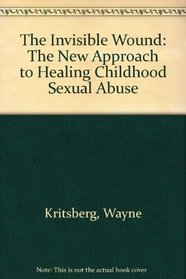 The Invisible Wound: A New Approach to Healing Childhood Sexual Abuse