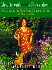 Mrs. Greenthumbs Plows Ahead : Five Steps to the Drop-Dead Gorgeous Garden of Your Dreams