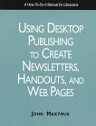 Using Desktop Publishing to Create Newsletters, Handouts, and Web Pages: A How-To-Do It Manual (How to Do It Manuals for Librarians)