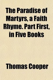 The Paradise of Martyrs, a Faith Rhyme. Part First, in Five Books