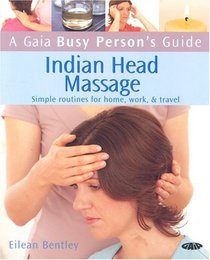 A Gaia Busy Person's Guide to Indian Head Massage: Simple Routines for Home, Work, & Travel (Busy Person's Guide)