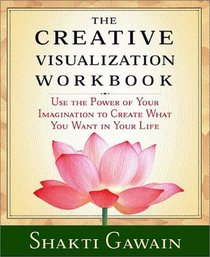 The Creative Visualization Workbook: Use the Power of Your Imagination to Create What You Want in You Life