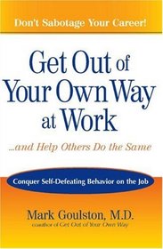 Get Out of Your Own Way at Work...And Help Others Do the Same: Conquer  Self-Defeating Behavior on the Job