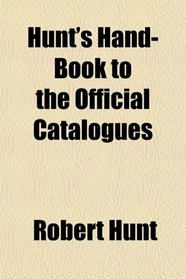 Hunt's Hand-Book to the Official Catalogues