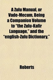 A Zulu Manual, or Vade-Mecum, Being a Companion Volume to 