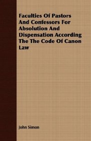 Faculties Of Pastors And Confessors For Absolution And Dispensation According The The Code Of Canon Law