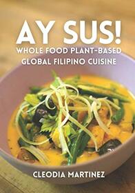 Ay Sus!: Whole Food Plant-Based Global Filipino Cuisine