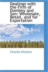 Dealings with the Firm of Dombey and Son: Wholesale, Retail, and for Exportation