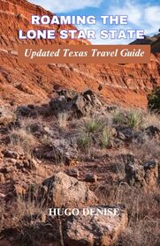 Roaming the Lone Star State: Updated Guide to Exploring Texas, Must-Visit Places, Things to Do and Everything Texas