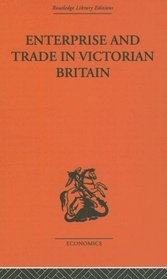 Enterprise and Trade in Victorian Britain: Essays in Historical Economics (Routledge Library Editions-Economics, 10)