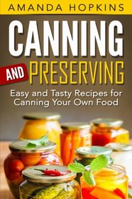 Canning and Preserving: Easy and Tasty Recipes for Canning Your Own Food