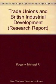 Trade Unions and British Industrial Development (Research Report)