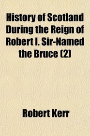 History of Scotland During the Reign of Robert I. Sir-Named the Bruce (2)
