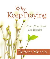 Why Keep Praying?: When You Don't See Results