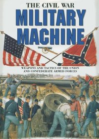 The Civil War Military Machine: Weapons and Tactics of the Union and Confederate Armed Forces