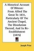 A Historical Account Of Bilston: From Alfred The Great To 1831, Particularly Of The Ancient Chapel, The Dissolution Thereof, And Its Re-Establishment (1835)