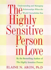The Highly Sensitive Person in Love : How Your Relationships Can Thrive When the World Overwhelms You