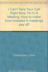 I Can't Take Your Call Right Now, I'm In A Meeting: How to make time invested in meetings pay off