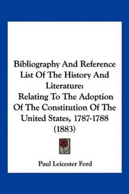 Bibliography And Reference List Of The History And Literature: Relating To The Adoption Of The Constitution Of The United States, 1787-1788 (1883)