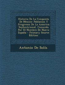 Historia de La Conquista de Mexico: Poblacion y Progresos de La America Septentrional, Conocida Por El Nombre de Nueva Espana - Primary Source Edition (Spanish Edition)