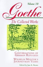 Conversations of German Refugees, Wilhelm Meister's Journeyman Years: Or, the Renunciants (Goethe: The Collected Works, Vol. 10)