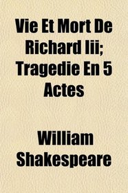 Vie Et Mort De Richard Iii; Tragdie En 5 Actes