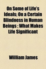 On Some of Life's Ideals; On a Certain Blindness in Human Beings ; What Makes Life Significant
