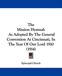 The Mission Hymnal: As Adopted By The General Convention At Cincinnati, In The Year Of Our Lord 1910 (1914)