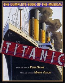 Titanic: The Complete Book of the Musical : Story and Book by Peter Stone, Music and Lyrics by Maury Yeston