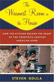 The Warmest Room in the House: How the Kitchen Became the Heart of the Twentieth-Century American Home