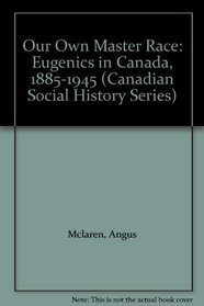 Our Own Master Race: Eugenics in Canada, 1885-1945 (Canadian Social History Series)