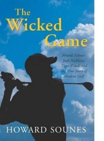 THE WICKED GAME: ARNOLD PALMER, JACK NICKLAUS, TIGER WOODS AND THE TRUE STORY OF MODERN GOLF