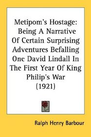 Metipom's Hostage: Being A Narrative Of Certain Surprising Adventures Befalling One David Lindall In The First Year Of King Philip's War (1921)
