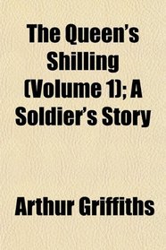 The Queen's Shilling (Volume 1); A Soldier's Story